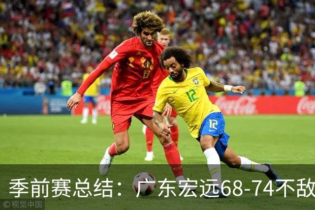 季前赛总结：广东宏远68-74不敌山东，球员表现褒贬不一