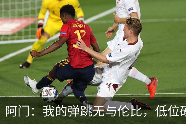 阿门：我的弹跳无与伦比，低位硬拼对手请尽管来